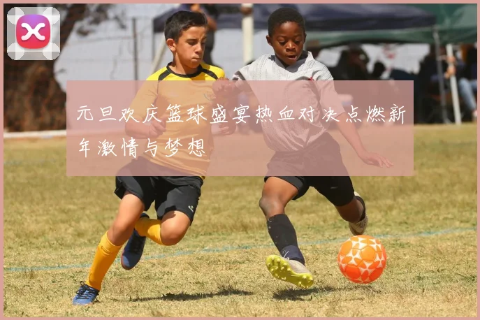 元旦欢庆篮球盛宴热血对决点燃新年激情与梦想