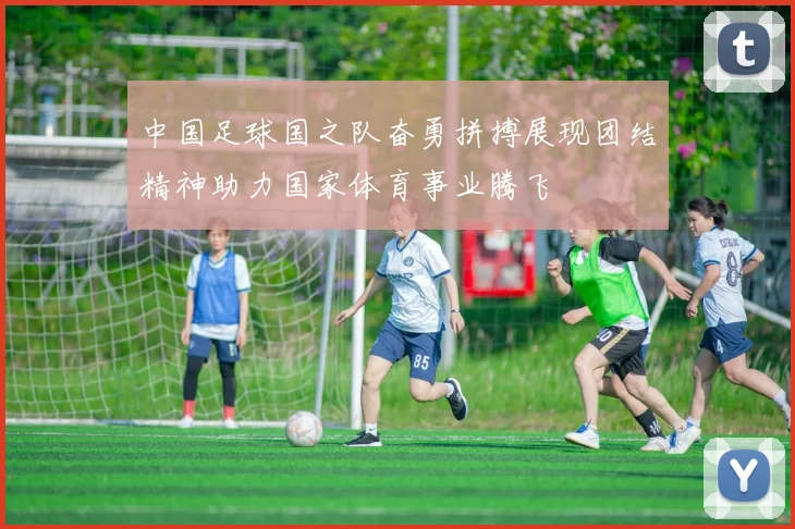 中国足球国之队奋勇拼搏展现团结精神助力国家体育事业腾飞