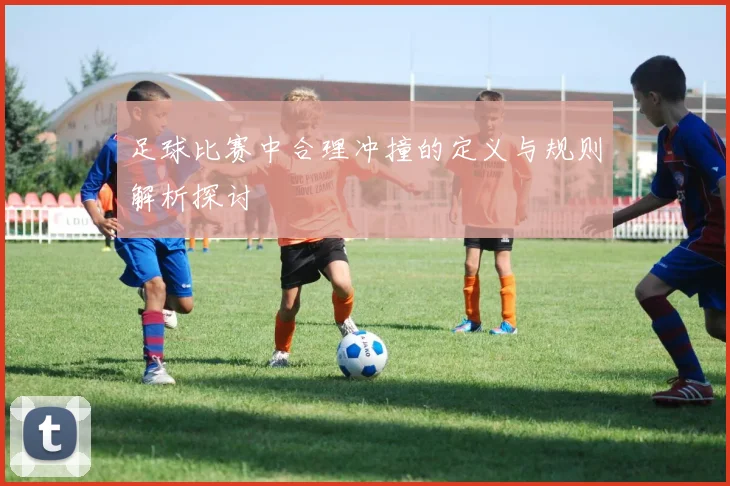 足球比赛中合理冲撞的定义与规则解析探讨