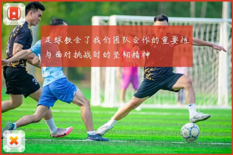 足球教会了我们团队合作的重要性与面对挑战时的坚韧精神