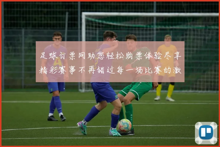 足球订票网助您轻松购票体验尽享精彩赛事不再错过每一场比赛的激情与乐趣