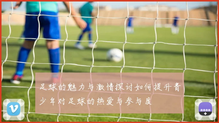 足球的魅力与激情探讨如何提升青少年对足球的热爱与参与度