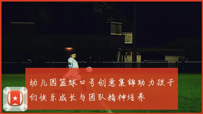 幼儿园篮球口号创意集锦助力孩子们快乐成长与团队精神培养