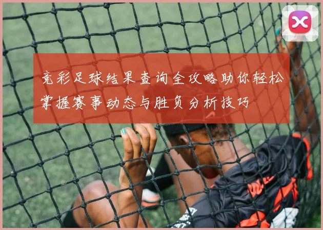 竞彩足球结果查询全攻略助你轻松掌握赛事动态与胜负分析技巧